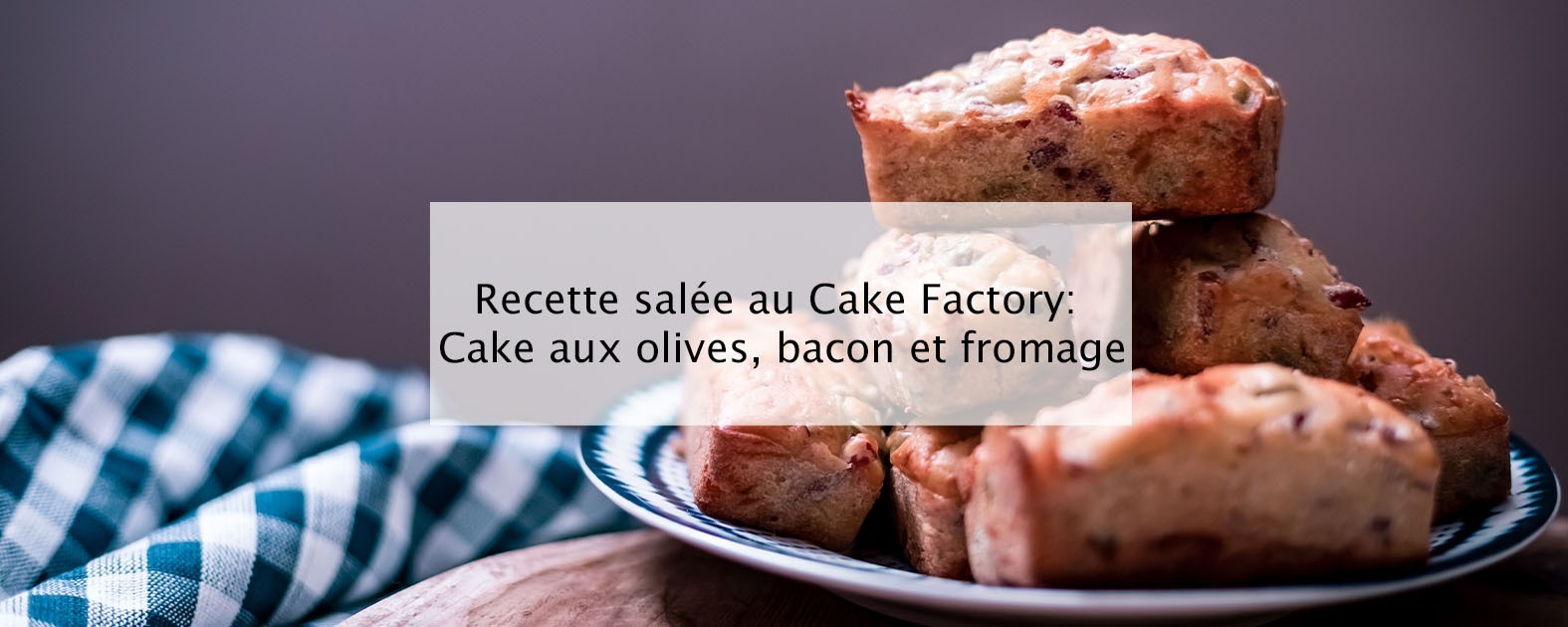 Minis cakes salés - Recette Cake Factory
